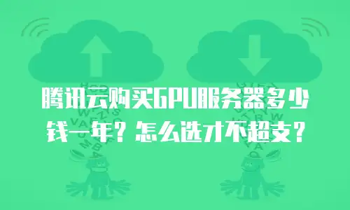 腾讯云购买GPU服务器多少钱一年？怎么选才不超支？