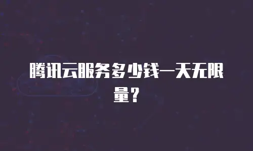 腾讯云服务多少钱一天无限量？