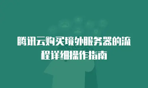 腾讯云购买境外服务器的流程详细操作指南