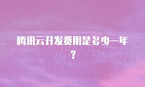 腾讯云开发费用是多少一年？