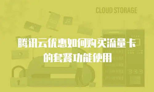 腾讯云优惠如何购买流量卡的套餐功能使用