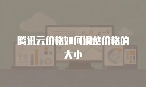 腾讯云价格如何调整价格的大小