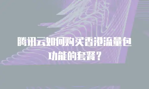 腾讯云如何购买香港流量包功能的套餐？