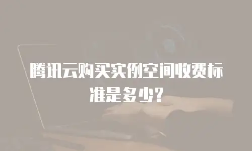 腾讯云购买实例空间收费标准是多少？