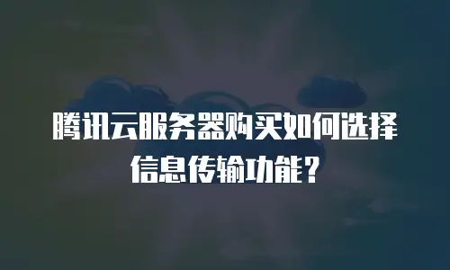 腾讯云服务器购买如何选择信息传输功能？