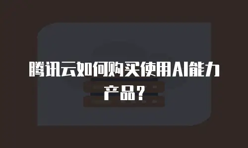 腾讯云如何购买使用AI能力产品？