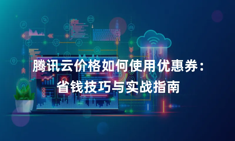 腾讯云价格如何使用优惠券：省钱技巧与实战指南