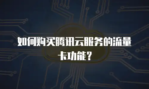 如何购买腾讯云服务的流量卡功能？