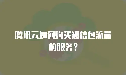 腾讯云如何购买短信包流量的服务？