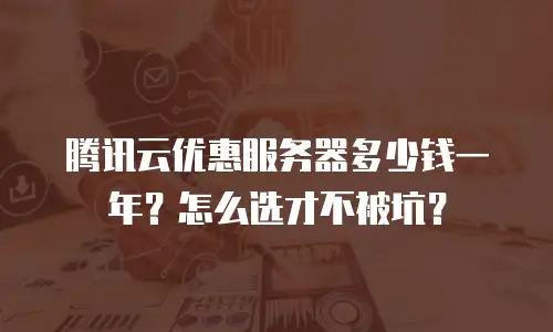 腾讯云优惠服务器多少钱一年？怎么选才不被坑？