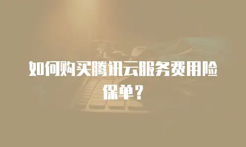 如何购买腾讯云服务费用险保单？