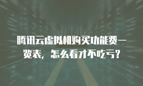 腾讯云虚拟机购买功能费一览表，怎么看才不吃亏？
