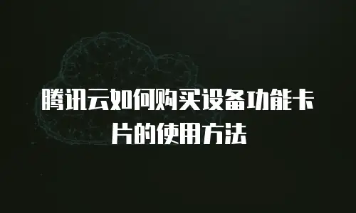 腾讯云如何购买设备功能卡片的使用方法