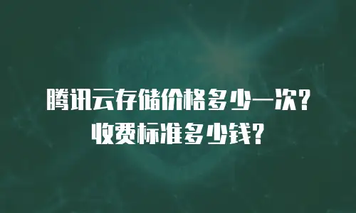 腾讯云存储价格多少一次？收费标准多少钱？
