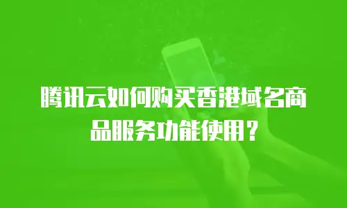 腾讯云如何购买香港域名商品服务功能使用？