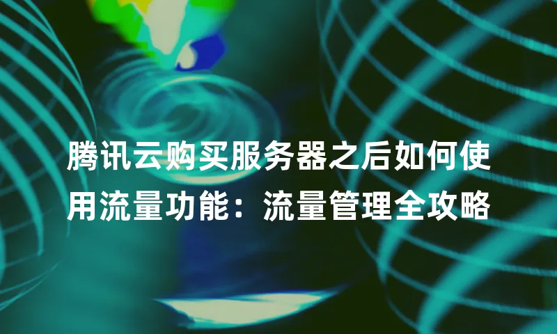 腾讯云购买服务器之后如何使用流量功能：流量管理全攻略
