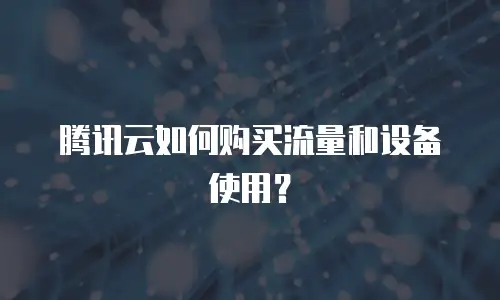 腾讯云如何购买流量和设备使用？