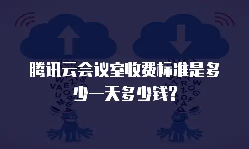 腾讯云会议室收费标准是多少一天多少钱？