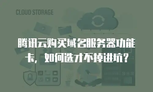 腾讯云购买域名服务器功能卡，如何选才不掉进坑？