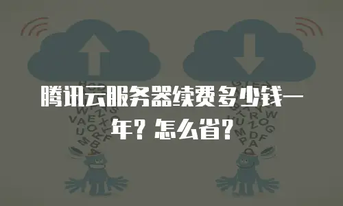 腾讯云服务器续费多少钱一年？怎么省？