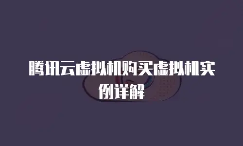 腾讯云虚拟机购买虚拟机实例详解