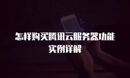怎样购买腾讯云服务器功能实例详解