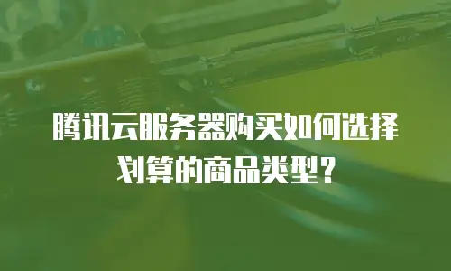 腾讯云服务器购买如何选择划算的商品类型？