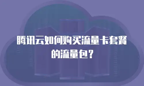 腾讯云如何购买流量卡套餐的流量包？