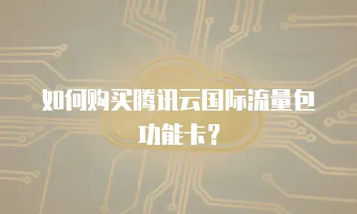 如何购买腾讯云国际流量包功能卡？