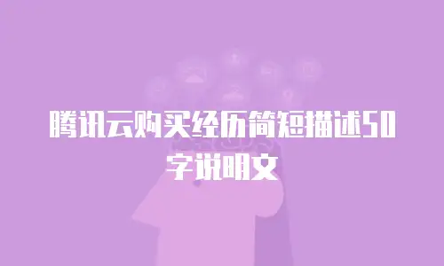 腾讯云购买经历简短描述50字说明文