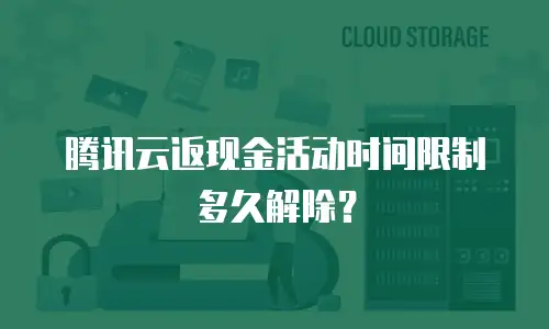 腾讯云返现金活动时间限制多久解除？