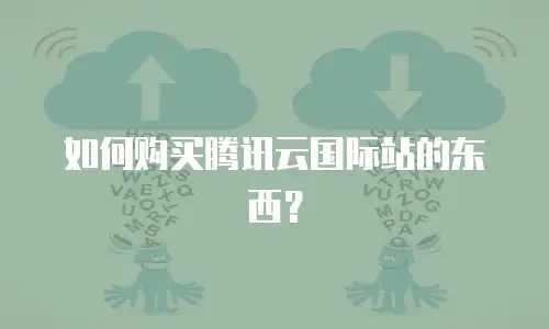 如何购买腾讯云国际站的东西？
