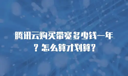 腾讯云购买带宽多少钱一年？怎么算才划算？