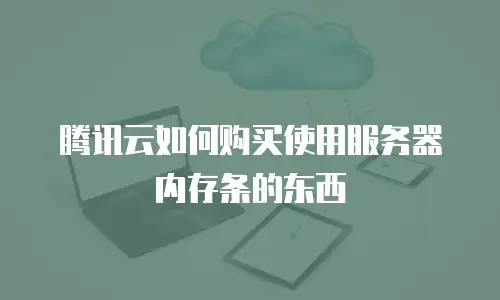 腾讯云如何购买使用服务器内存条的东西