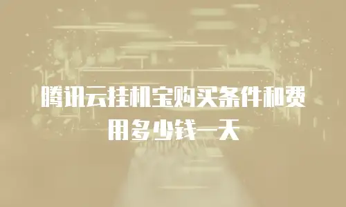 腾讯云挂机宝购买条件和费用多少钱一天