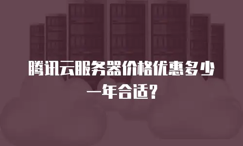 腾讯云服务器价格优惠多少一年合适？