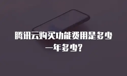 腾讯云购买功能费用是多少一年多少？