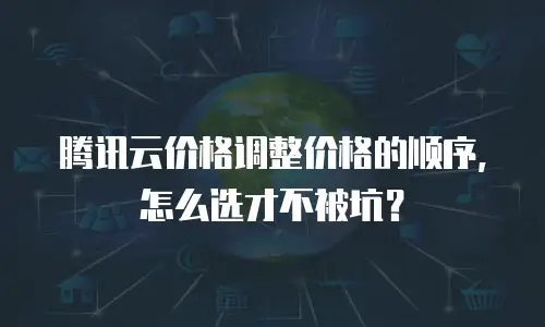 腾讯云价格调整价格的顺序，怎么选才不被坑？