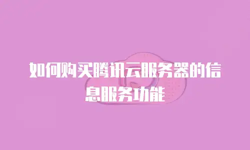 如何购买腾讯云服务器的信息服务功能