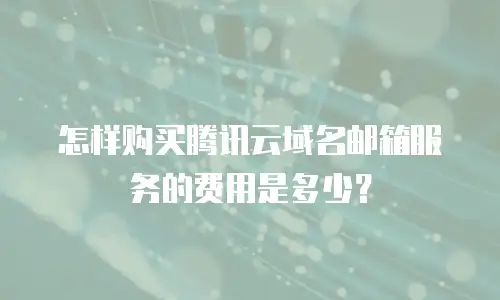 怎样购买腾讯云域名邮箱服务的费用是多少？
