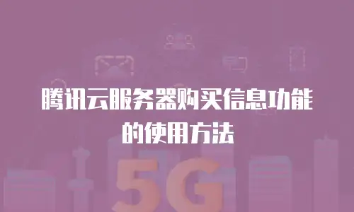 腾讯云服务器购买信息功能的使用方法
