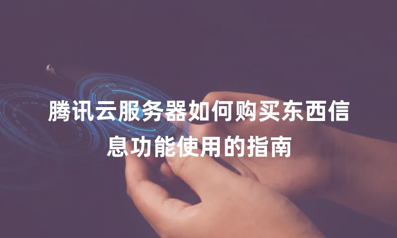 腾讯云服务器如何购买东西信息功能使用的指南