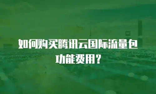 如何购买腾讯云国际流量包功能费用？