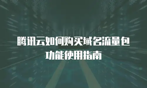 腾讯云如何购买域名流量包功能使用指南