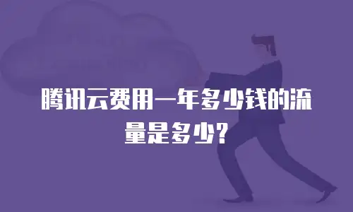 腾讯云费用一年多少钱的流量是多少？