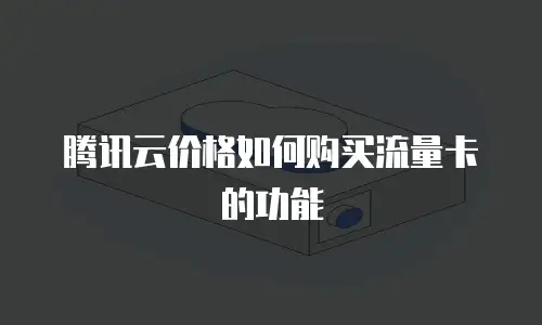 腾讯云价格如何购买流量卡的功能