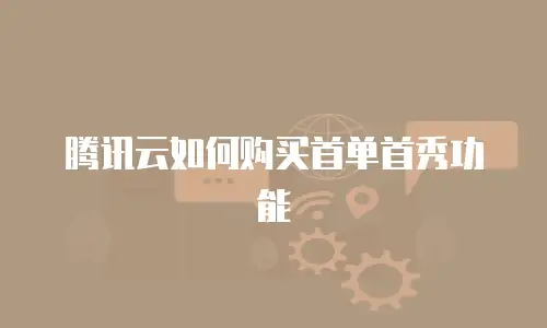 腾讯云如何购买首单首秀功能