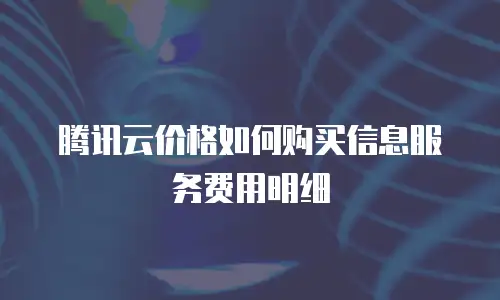 腾讯云价格如何购买信息服务费用明细