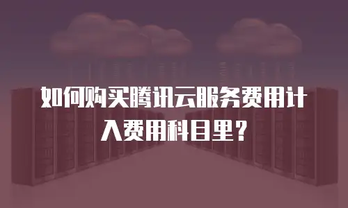 如何购买腾讯云服务费用计入费用科目里？