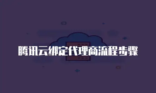 腾讯云绑定代理商流程步骤